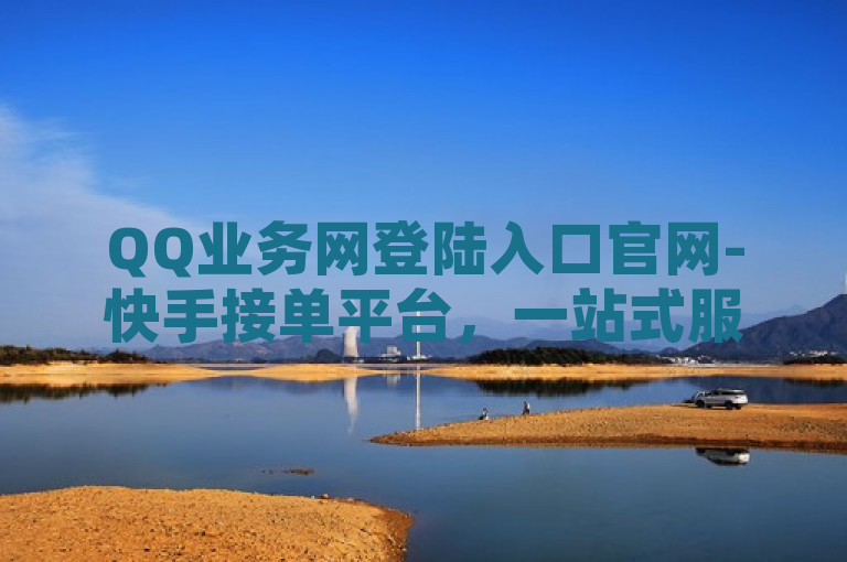 QQ业务网登陆入口官网-快手接单平台，一站式服务助力创作者变现，概括了两个主要信息点，一是关于QQ业务网的登录入口，二是快手接单平台作为一站式服务如何帮助创作者实现变现。这样的标题既突出了平台的功能，也强调了其对创作者的支持作用。