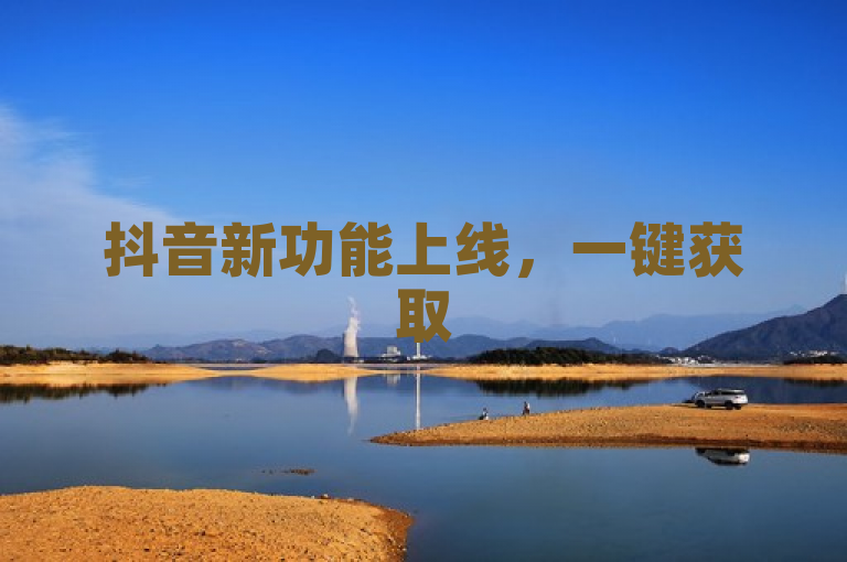 抖音新功能上线，一键获取50赞，助力内容曝光率飙升！