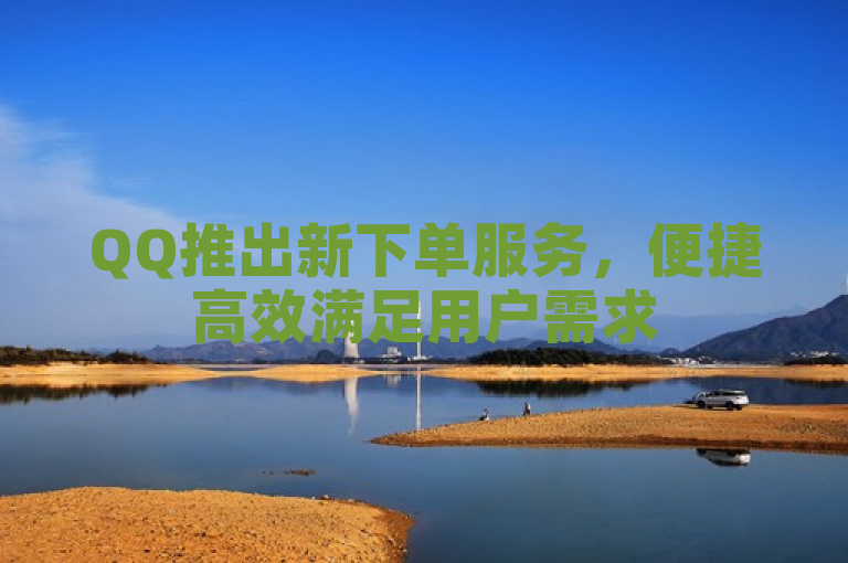 QQ推出新下单服务，便捷高效满足用户需求