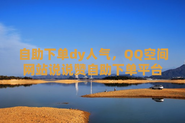 自助下单dy人气，QQ空间网站说说赞自助下单平台 - ks账号购买超便宜 - qq代充q币第三方代充网站