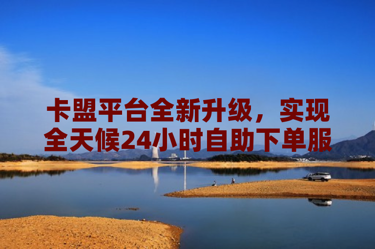 卡盟平台全新升级，实现全天候24小时自助下单服务，让用户随时畅享便捷购卡体验。