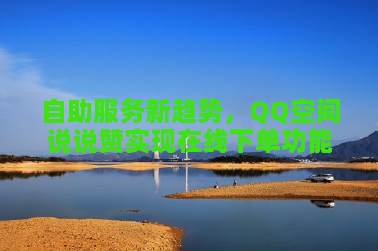 自助服务新趋势，QQ空间说说赞实现在线下单功能