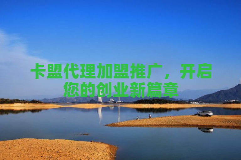 卡盟代理加盟推广，开启您的创业新篇章