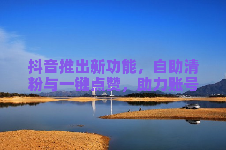 抖音推出新功能，自助清粉与一键点赞，助力账号健康提升，原因，此标题直接明了地传达了抖音最新推出的两项功能——自助清粉和一键点赞服务。通过使用推出新功能这样的表述，激发了用户对于新鲜事物的好奇心；同时指出这些功能能够帮助用户提升账号健康度，既简洁又具有吸引力，符合新闻标题清晰、准确且富有吸引力的要求。