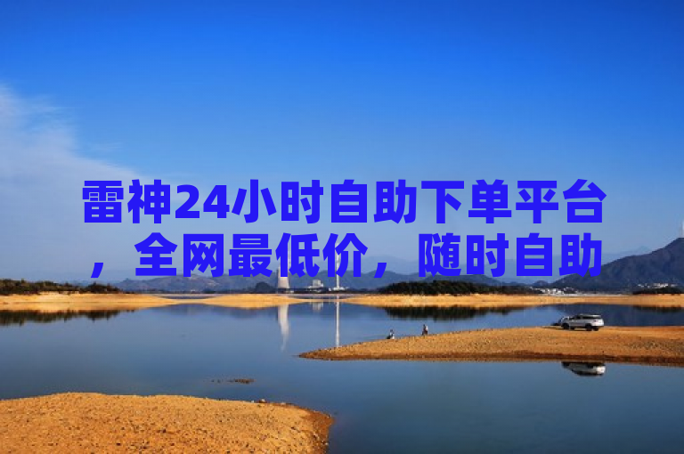 雷神24小时自助下单平台，全网最低价，随时自助下单