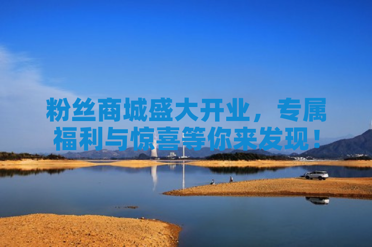 粉丝商城盛大开业，专属福利与惊喜等你来发现！