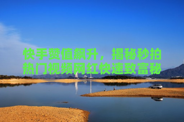 快手赞值飙升，揭秘秒拍热门视频网红快速致富秘籍