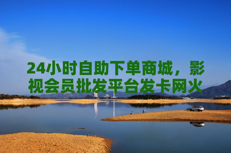 24小时自助下单商城，影视会员批发平台发卡网火热重启！