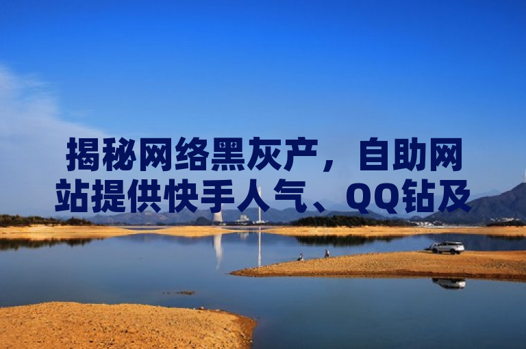 揭秘网络黑灰产，自助网站提供快手人气、QQ钻及抖音点赞服务，低价刷访客量引关注，揭示了网络黑灰产的存在，以及自助网站提供的快手人气、QQ钻和抖音点赞等服务。这些服务以低价吸引用户，但可能存在法律风险和安全隐患。