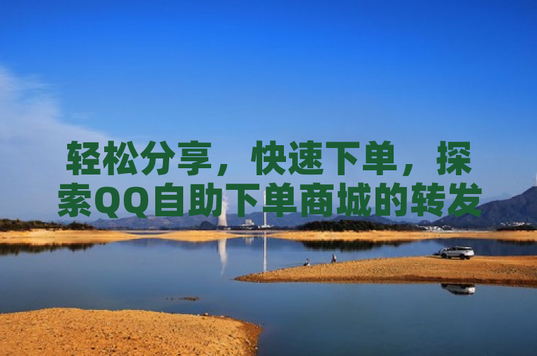 轻松分享，快速下单，探索QQ自助下单商城的转发新功能