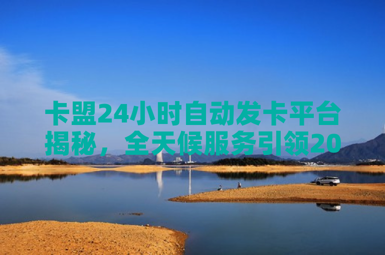卡盟24小时自动发卡平台揭秘，全天候服务引领2025年数字商品交易新潮流，简洁明了地传达了文章的核心内容，即对卡盟24小时自动发卡平台的独家揭秘，强调其全天候服务的特点，并预示这将是2025年数字商品交易的重要趋势。同时，标题也符合新闻标题的规范要求，没有使用不必要的标点符号，字数适中，既包含了关键词，又突出了重点。