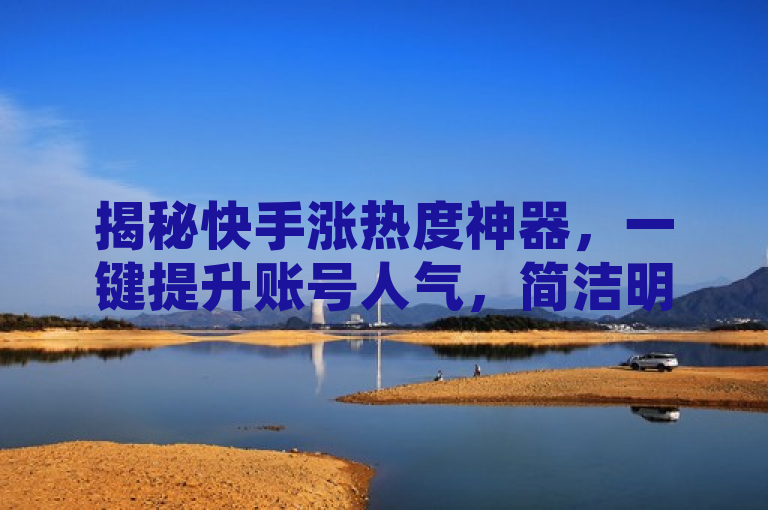 揭秘快手涨热度神器，一键提升账号人气，简洁明了地概括了文章内容，既突出了快手涨热度软件这一核心关键词，又通过揭秘和一键提升账号人气等表述吸引了读者的注意，符合新闻标题的写作要求。