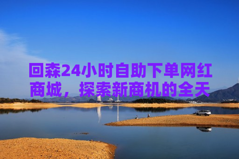回森24小时自助下单网红商城，探索新商机的全天候购物平台，简洁明了地概括了回森24小时自助下单网红商城的核心特点和吸引力，既突出了其作为网红商城的身份，又强调了其全天候自助下单的便利性和创新性。同时，探索新商机这一表述也暗示了该商城在商业模式上的积极探索和前瞻性，对于希望了解或参与其中的潜在客户、合作伙伴和媒体都具有吸引力。