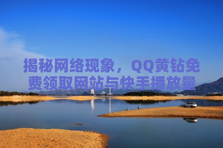 揭秘网络现象，QQ黄钻免费领取网站与快手播放量收益解析，旨在吸引读者关注当前网络上的两个热门话题，一是关于QQ平台上黄钻服务的免费获取途径，二是探讨在快手上视频播放量达到10000次能够带来的实际收益。通过揭秘一词，激发读者的好奇心，想要了解这些现象背后的真相和潜在影响。同时，该标题遵循了新闻标题的编写原则，简洁明了地概述了文章的核心内容，避免了夸大其词或制造虚假信息。