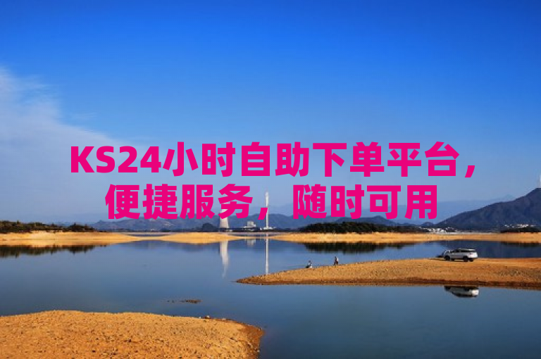 KS24小时自助下单平台，便捷服务，随时可用
