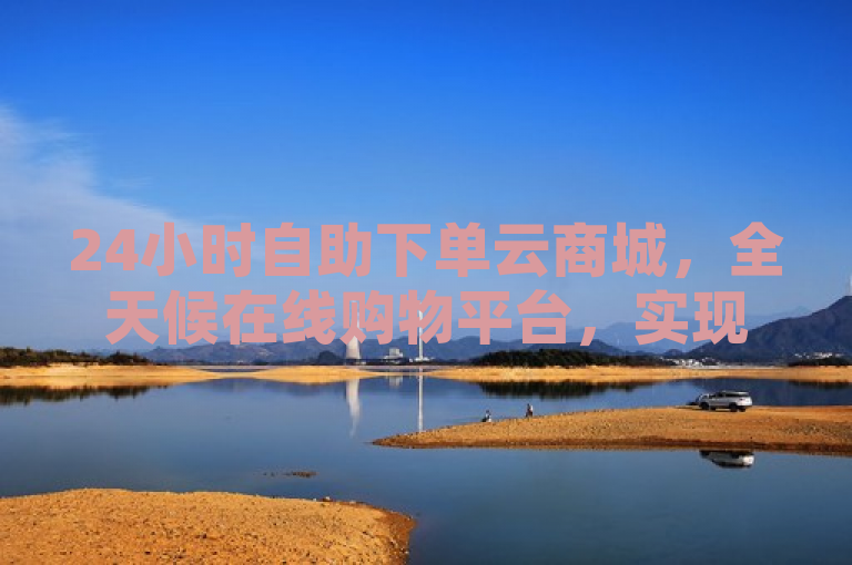 24小时自助下单云商城，全天候在线购物平台，实现快速自助下单新体验，简洁明了地概括了24小时自助下单云商城的核心特点和优势。它突出了平台的全天候在线特性，以及用户能够快速自助完成下单的便捷性，对于希望了解该平台或寻求便捷购物体验的潜在用户来说，具有很好的吸引力。