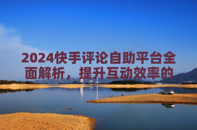 2024快手评论自助平台全面解析，提升互动效率的秘诀大公开！，简洁明了地传达了文章内容的核心，即对2024年快手评论自助平台的全面解析，同时强调了该平台在提升用户互动效率方面的重要性。通过使用全面解析和秘诀大公开等表述，激发读者对于如何有效利用快手评论自助平台提升互动效率的好奇心。