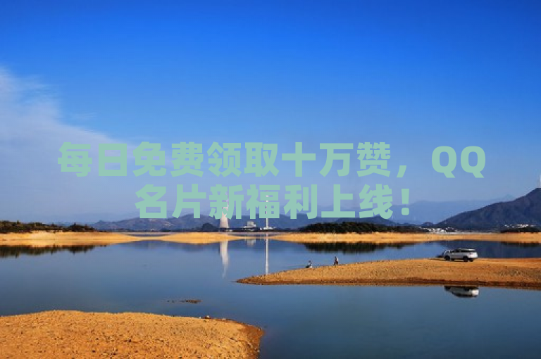 每日免费领取十万赞，QQ名片新福利上线！