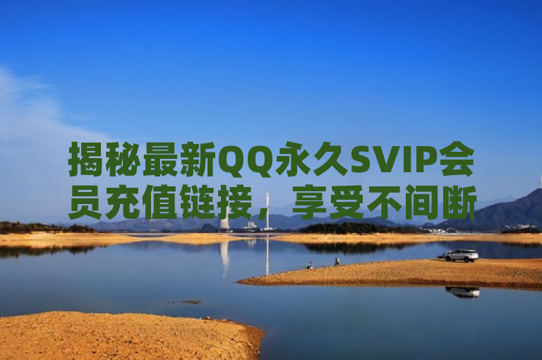 揭秘最新QQ永久SVIP会员充值链接，享受不间断的尊贵服务！