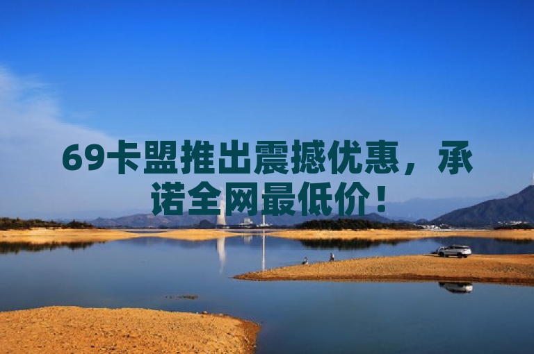 69卡盟推出震撼优惠，承诺全网最低价！