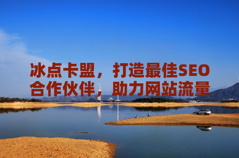 冰点卡盟，打造最佳SEO合作伙伴，助力网站流量飙升！，突出了冰点卡盟在SEO领域的专业性和其对网站流量提升的显著作用，同时传达了合作与共赢的信息。