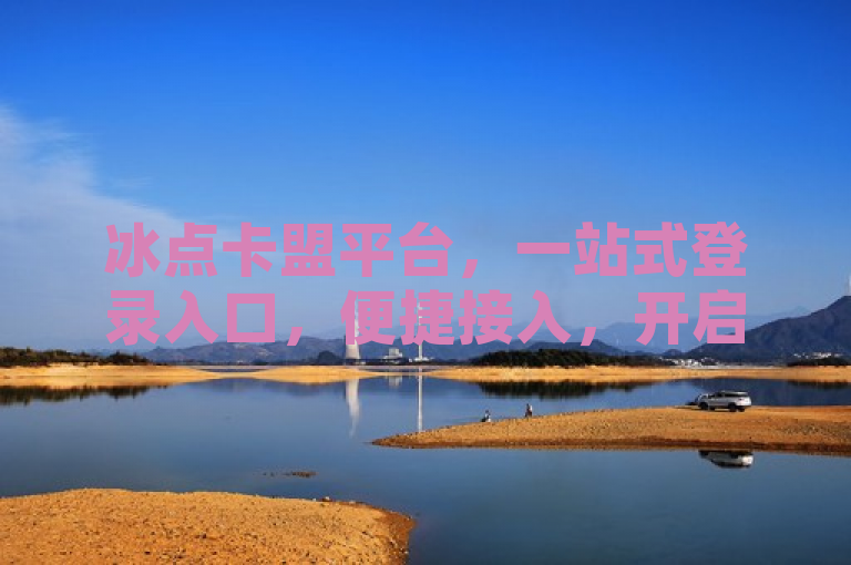 冰点卡盟平台，一站式登录入口，便捷接入，开启数字服务新体验