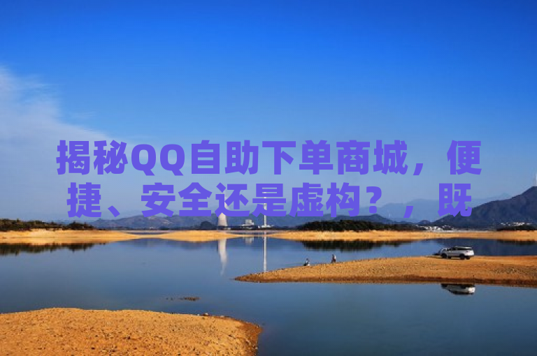 揭秘QQ自助下单商城，便捷、安全还是虚构？，既涵盖了QQ自助下单商城这一关键词，又通过提问的形式引发了读者的好奇心，想要了解该商城的真实性以及其便捷与安全性。同时，该标题也符合新闻标题的简洁性和吸引力要求，适合作为一篇相关报道或分析文章的标题。