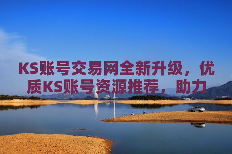 KS账号交易网全新升级，优质KS账号资源推荐，助力玩家畅享游戏乐趣，简洁明了地传达了两个关键信息，一是KS账号交易网进行了全新升级，二是平台正在推荐优质的KS账号资源。同时，通过助力玩家畅享游戏乐趣这一表述，暗示了这些优质账号资源能够提升玩家的游戏体验，从而吸引目标受众的兴趣和点击欲望。