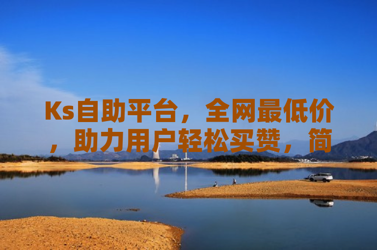 Ks自助平台，全网最低价，助力用户轻松买赞，简洁明了地传达了Ks自助平台的核心卖点——全网最低价，并突出了其提供的服务——帮助用户轻松购买点赞。这样的标题既吸引了目标读者的注意，又清晰地传达了平台的价值主张。