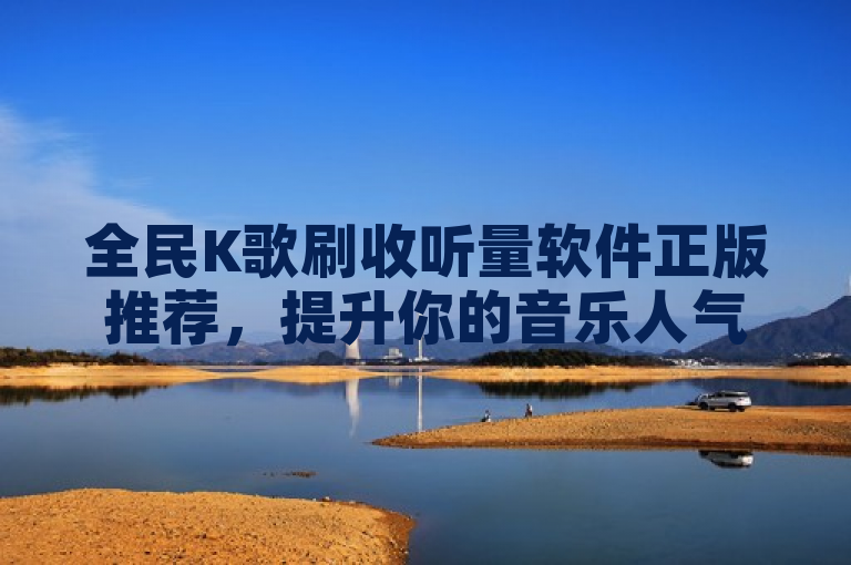 全民K歌刷收听量软件正版推荐，提升你的音乐人气！，简洁明了，既包含了关键词全民K歌、刷收听量、软件正版，也传达了软件能够帮助用户提升音乐作品人气的核心价值。同时，使用了感叹号增加了标题的吸引力和紧迫感，符合新闻标题的写作风格。