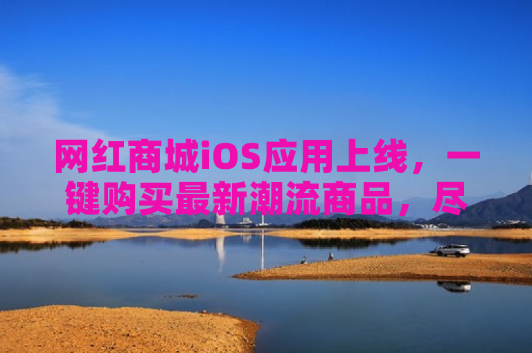 网红商城iOS应用上线，一键购买最新潮流商品，尽在指尖！