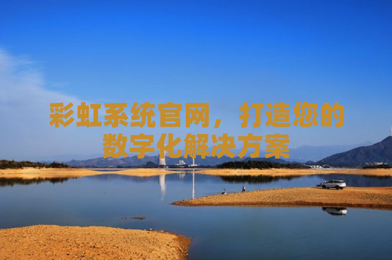 彩虹系统官网，打造您的数字化解决方案