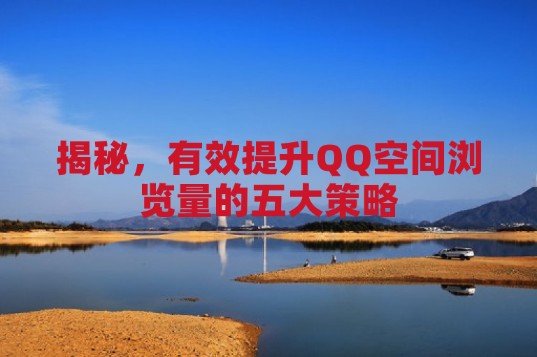 揭秘，有效提升QQ空间浏览量的五大策略