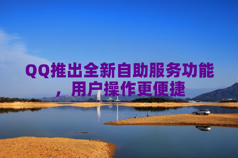 QQ推出全新自助服务功能，用户操作更便捷