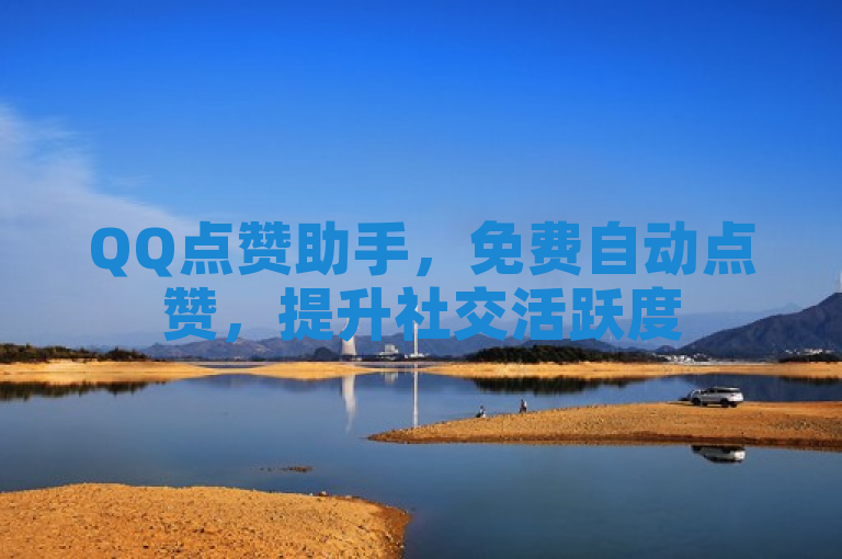 QQ点赞助手，免费自动点赞，提升社交活跃度