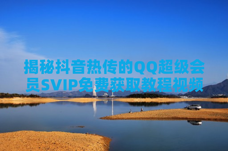 揭秘抖音热传的QQ超级会员SVIP免费获取教程视频，真相令人震惊！