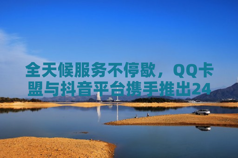 全天候服务不停歇，QQ卡盟与抖音平台携手推出24小时自助下单系统，简洁明了地传达了信息，突出了QQ卡盟和抖音平台合作提供的新服务特性，即24小时自助下单系统。标题中使用了全天候服务不停歇来强调服务的持续性和便捷性，这样的表述既正式又吸引人，符合新闻标题的写作要求。同时，该标题也避免了使用过于夸张或不必要的修饰词，保持了新闻的专业性和可信度。