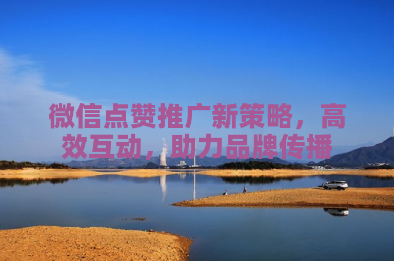 微信点赞推广新策略，高效互动，助力品牌传播