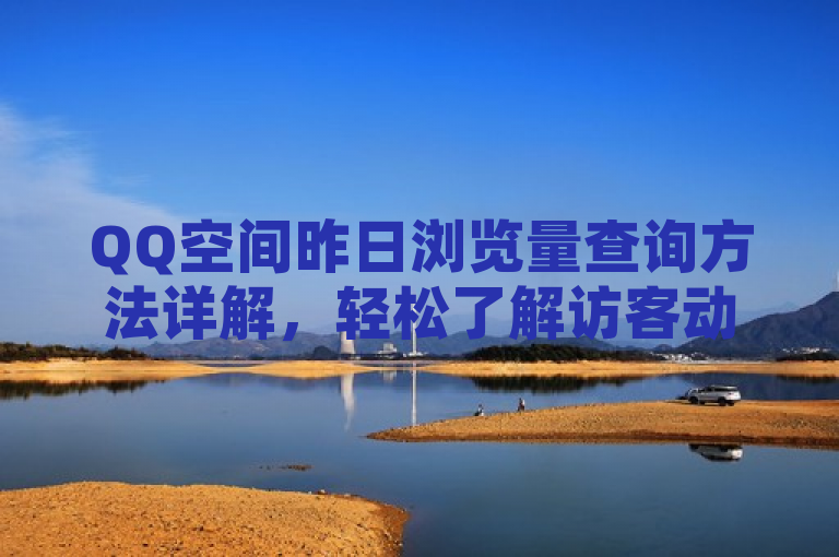 QQ空间昨日浏览量查询方法详解，轻松了解访客动态