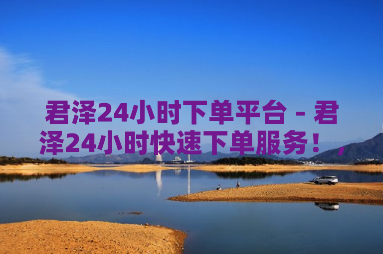 君泽24小时下单平台 - 君泽24小时快速下单服务！，简洁明了地传达了君泽24小时下单平台的核心特点和服务优势。通过使用24小时和快速下单这两个关键词，突出了平台的全天候服务和高效便捷的下单流程。整个标题既具有吸引力又易于理解，能够迅速引起目标用户的兴趣。