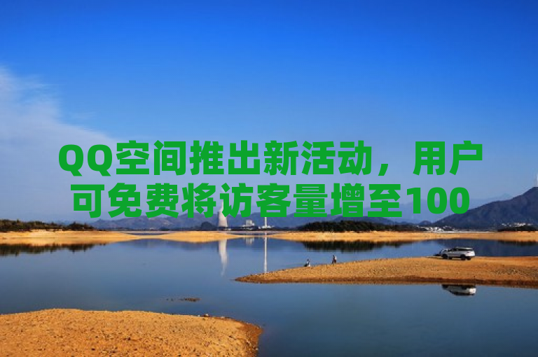 QQ空间推出新活动，用户可免费将访客量增至10000