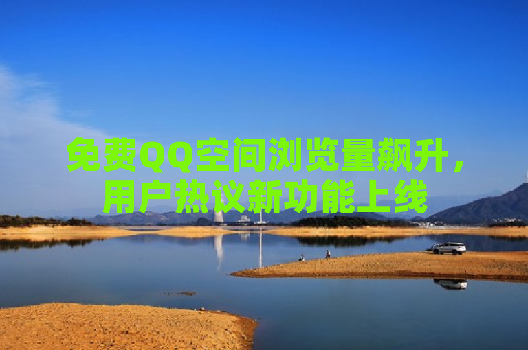 免费QQ空间浏览量飙升，用户热议新功能上线