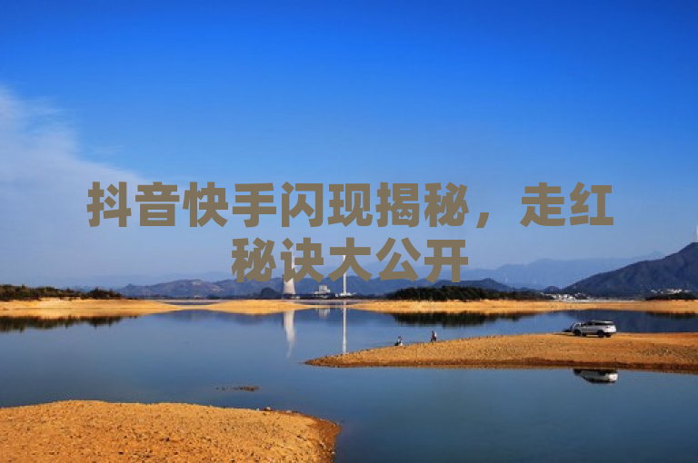 抖音快手闪现揭秘，走红秘诀大公开