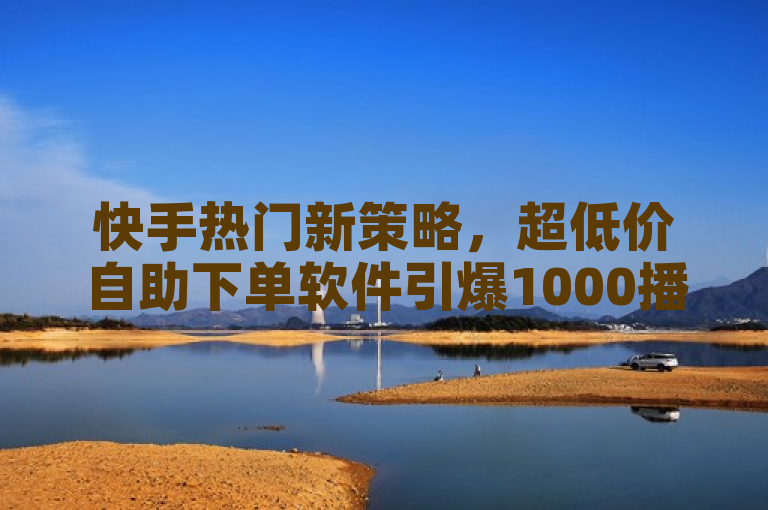 快手热门新策略，超低价自助下单软件引爆1000播放量！，简洁明了地概括了新闻的核心内容，即快手业务区网站推出的超低价自助下单软件能够迅速提升用户的播放量至1000次。同时，该标题也使用了富有吸引力的表述方式，如引爆一词，来吸引读者的注意力。