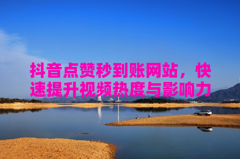 抖音点赞秒到账网站，快速提升视频热度与影响力的新选择，随着抖音平台用户数量的不断增加，如何在短时间内提升视频的曝光度和影响力成为了众多创作者关注的焦点。近期，一种新型的抖音点赞服务——抖音点赞秒到账网站逐渐走进了大众视野，为创作者们提供了一种快速有效的推广方式。
