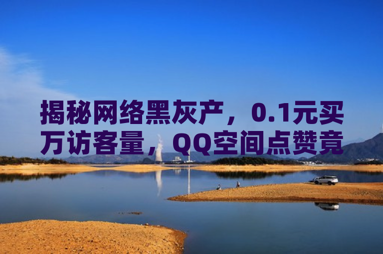 揭秘网络黑灰产，0.1元买万访客量，QQ空间点赞竟可自助下单，揭示了网络黑灰产业中的一种现象，即以极低的价格购买虚假的社交媒体互动，如QQ空间的访客量和点赞数。通过揭秘一词引起读者的好奇心，同时使用了引号内的内容来具体说明这种现象的具体内容，包括价格、涉及的平台以及交易方式，使标题信息丰富且具有吸引力。