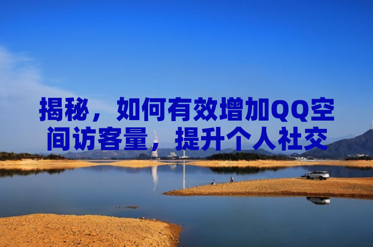 揭秘，如何有效增加QQ空间访客量，提升个人社交影响力