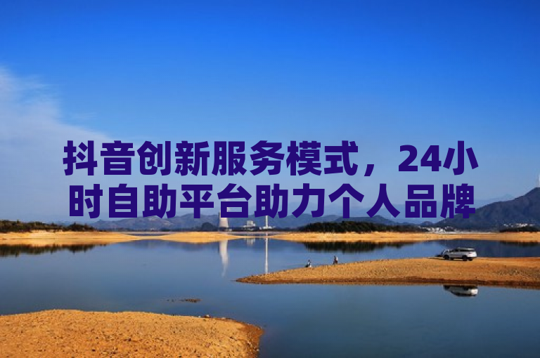 抖音创新服务模式，24小时自助平台助力个人品牌升级，全天候广告投放自主掌控，简洁明了地概括了抖音新推出的24小时自助服务平台的核心要点，突出了其全天候、自助式的特点，以及该服务于个人品牌建设与广告投放的实用性和创新性。