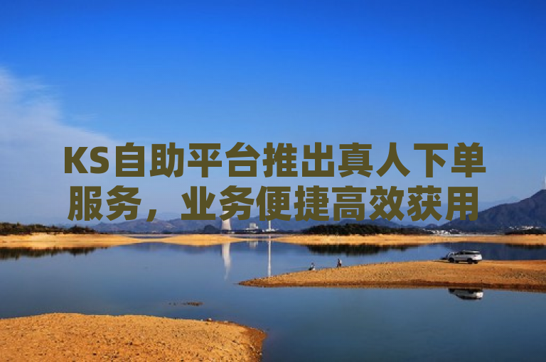 KS自助平台推出真人下单服务，业务便捷高效获用户好评，基于ks自助平台业务下单真人的内容，突出了KS自助平台新推出的真人下单服务，并强调了该服务在业务便捷性和效率上的优势，以及因此获得的用户好评。整个标题简洁明了，既传达了核心信息，又符合新闻标题的规范要求。