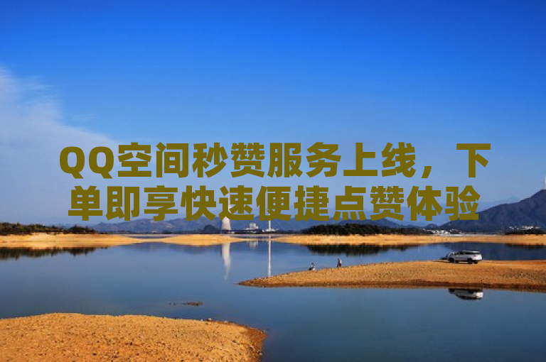 QQ空间秒赞服务上线，下单即享快速便捷点赞体验
